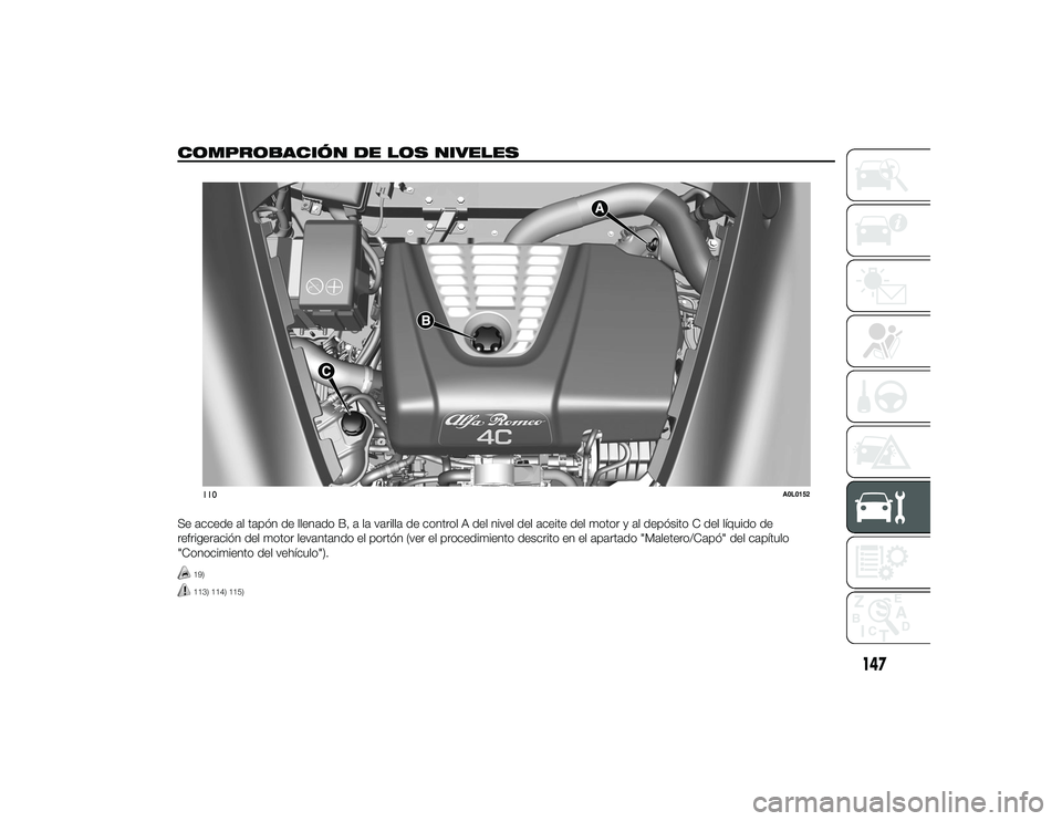 Alfa Romeo 4C 2014 Manual de Empleo y Cuidado (in Spanish) COMPROBACIÓN DE LOS NIVELES.Se accede al tapón de llenado B, a la varilla de control A del nivel del aceite del motor y al depósito C del líquido de
refrigeración del motor levantando el portón Alfa Romeo 4C 2014 Manual de Empleo y Cuidado (in Spanish) COMPROBACIÓN DE LOS NIVELES.Se accede al tapón de llenado B, a la varilla de control A del nivel del aceite del motor y al depósito C del líquido de
refrigeración del motor levantando el portón