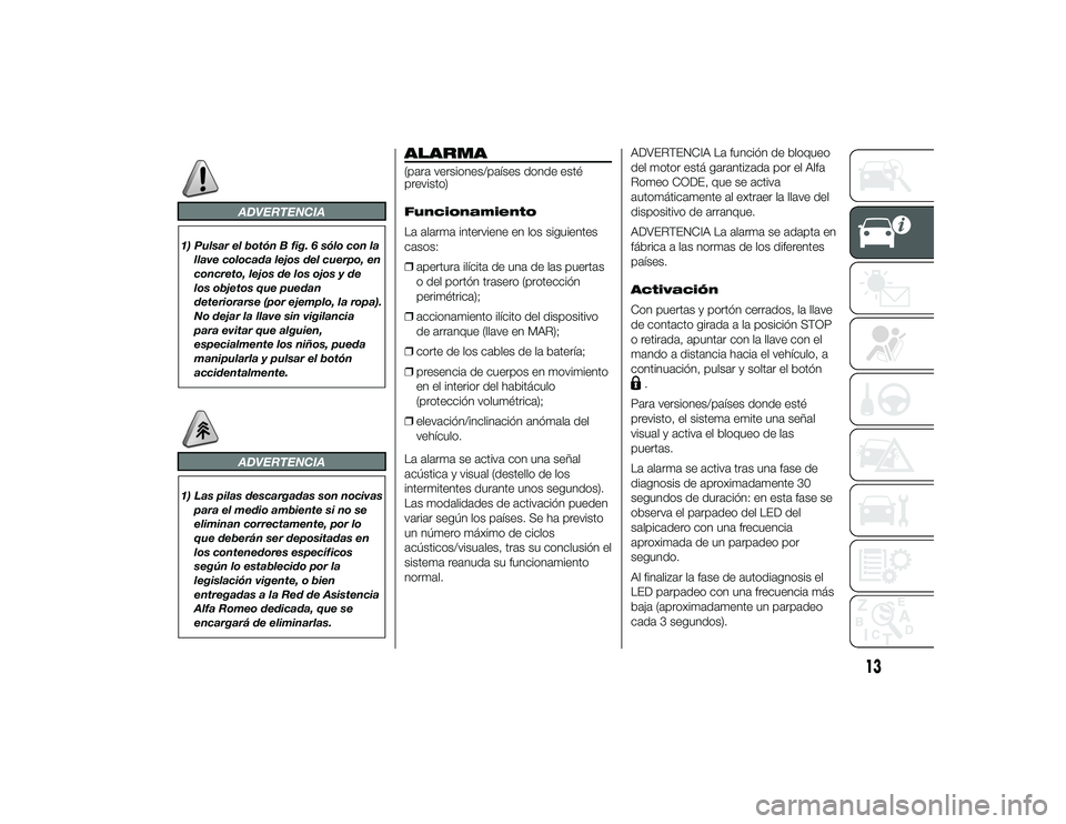 Alfa Romeo 4C 2014 Manual de Empleo y Cuidado (in Spanish) ADVERTENCIA
1) Pulsar el botón B fig. 6 sólo con lallave colocada lejos del cuerpo, en
concreto, lejos de los ojos y de
los objetos que puedan
deteriorarse (por ejemplo, la ropa).
No dejar la llave Alfa Romeo 4C 2014 Manual de Empleo y Cuidado (in Spanish) ADVERTENCIA
1) Pulsar el botón B fig. 6 sólo con lallave colocada lejos del cuerpo, en
concreto, lejos de los ojos y de
los objetos que puedan
deteriorarse (por ejemplo, la ropa).
No dejar la llave