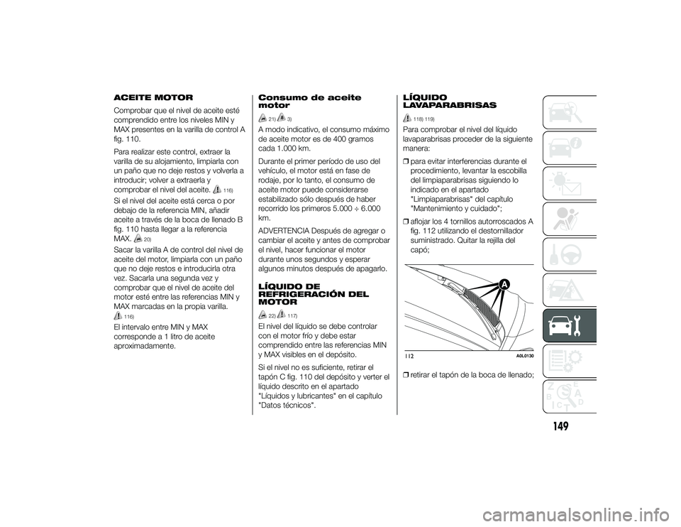 Alfa Romeo 4C 2014 Manual de Empleo y Cuidado (in Spanish) ACEITE MOTOR
Comprobar que el nivel de aceite esté
comprendido entre los niveles MIN y
MAX presentes en la varilla de control A
fig. 110.
Para realizar este control, extraer la
varilla de su alojamie Alfa Romeo 4C 2014 Manual de Empleo y Cuidado (in Spanish) ACEITE MOTOR
Comprobar que el nivel de aceite esté
comprendido entre los niveles MIN y
MAX presentes en la varilla de control A
fig. 110.
Para realizar este control, extraer la
varilla de su alojamie