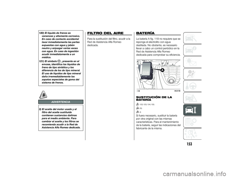 Alfa Romeo 4C 2014 Manual de Empleo y Cuidado (in Spanish) 120) El líquido de frenos esvenenoso y altamente corrosivo.
En caso de contacto accidental
lavar inmediatamente las partes
expuestas con agua y jabón
neutro y enjuagar varias veces
con agua. En caso Alfa Romeo 4C 2014 Manual de Empleo y Cuidado (in Spanish) 120) El líquido de frenos esvenenoso y altamente corrosivo.
En caso de contacto accidental
lavar inmediatamente las partes
expuestas con agua y jabón
neutro y enjuagar varias veces
con agua. En caso
