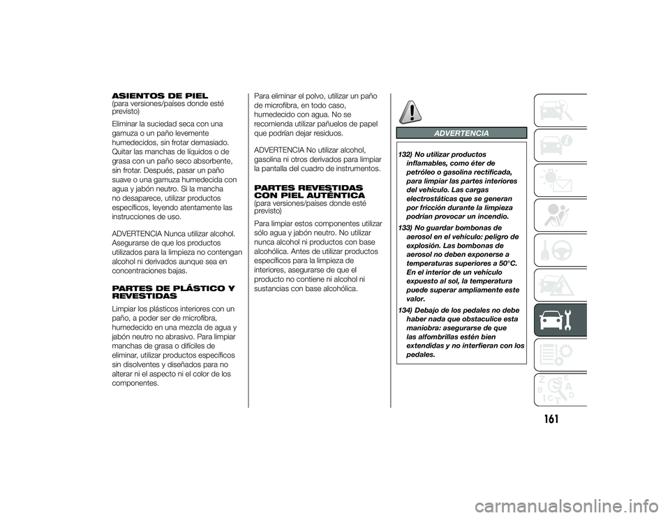 Alfa Romeo 4C 2014 Manual de Empleo y Cuidado (in Spanish) ASIENTOS DE PIEL
(para versiones/países donde esté
previsto)
Eliminar la suciedad seca con una
gamuza o un paño levemente
humedecidos, sin frotar demasiado.
Quitar las manchas de líquidos o de
gra Alfa Romeo 4C 2014 Manual de Empleo y Cuidado (in Spanish) ASIENTOS DE PIEL
(para versiones/países donde esté
previsto)
Eliminar la suciedad seca con una
gamuza o un paño levemente
humedecidos, sin frotar demasiado.
Quitar las manchas de líquidos o de
gra