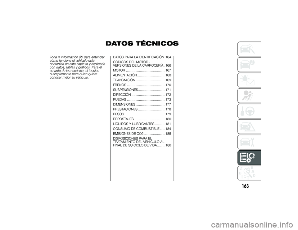 Alfa Romeo 4C 2014 Manual de Empleo y Cuidado (in Spanish) DATOS TÉCNICOS
Toda la información útil para entender
cómo funciona el vehículo está
contenida en este capítulo y explicada
con datos, tablas y gráficos. Para el
amante de la mecánica, el té Alfa Romeo 4C 2014 Manual de Empleo y Cuidado (in Spanish) DATOS TÉCNICOS
Toda la información útil para entender
cómo funciona el vehículo está
contenida en este capítulo y explicada
con datos, tablas y gráficos. Para el
amante de la mecánica, el té