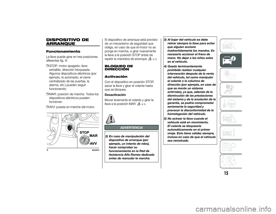 Alfa Romeo 4C 2014 Manual de Empleo y Cuidado (in Spanish) DISPOSITIVO DE
ARRANQUEFuncionamiento
La llave puede girar en tres posiciones
diferentes fig. 9:
❒STOP: motor apagado, llave
extraíble, dirección bloqueada.
Algunos dispositivos eléctricos (por
e Alfa Romeo 4C 2014 Manual de Empleo y Cuidado (in Spanish) DISPOSITIVO DE
ARRANQUEFuncionamiento
La llave puede girar en tres posiciones
diferentes fig. 9:
❒STOP: motor apagado, llave
extraíble, dirección bloqueada.
Algunos dispositivos eléctricos (por
e