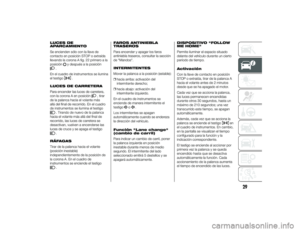 Alfa Romeo 4C 2014 Manual de Empleo y Cuidado (in Spanish) LUCES DE
APARCAMIENTO
Se encienden sólo con la llave de
contacto en posición STOP o extraída
llevando la corona A fig. 22 primero a la
posición
y después a la posición
.
En el cuadro de instrume Alfa Romeo 4C 2014 Manual de Empleo y Cuidado (in Spanish) LUCES DE
APARCAMIENTO
Se encienden sólo con la llave de
contacto en posición STOP o extraída
llevando la corona A fig. 22 primero a la
posición
y después a la posición
.
En el cuadro de instrume