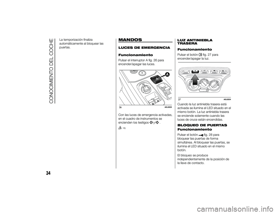 Alfa Romeo 4C 2014 Manual de Empleo y Cuidado (in Spanish) La temporización finaliza
automáticamente al bloquear las
puertas.
MANDOSLUCES DE EMERGENCIA
Funcionamiento
Pulsar el interruptor A fig. 26 para
encender/apagar las luces.
Con las luces de emergenci Alfa Romeo 4C 2014 Manual de Empleo y Cuidado (in Spanish) La temporización finaliza
automáticamente al bloquear las
puertas.
MANDOSLUCES DE EMERGENCIA
Funcionamiento
Pulsar el interruptor A fig. 26 para
encender/apagar las luces.
Con las luces de emergenci