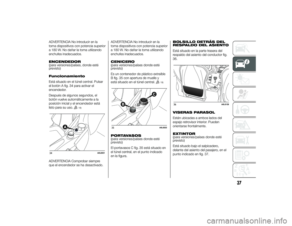 Alfa Romeo 4C 2014 Manual de Empleo y Cuidado (in Spanish) ADVERTENCIA No introducir en la
toma dispositivos con potencia superior
a 180 W. No dañar la toma utilizando
enchufes inadecuados.
ENCENDEDOR
(para versiones/países, donde esté
previsto)
Funcionami Alfa Romeo 4C 2014 Manual de Empleo y Cuidado (in Spanish) ADVERTENCIA No introducir en la
toma dispositivos con potencia superior
a 180 W. No dañar la toma utilizando
enchufes inadecuados.
ENCENDEDOR
(para versiones/países, donde esté
previsto)
Funcionami