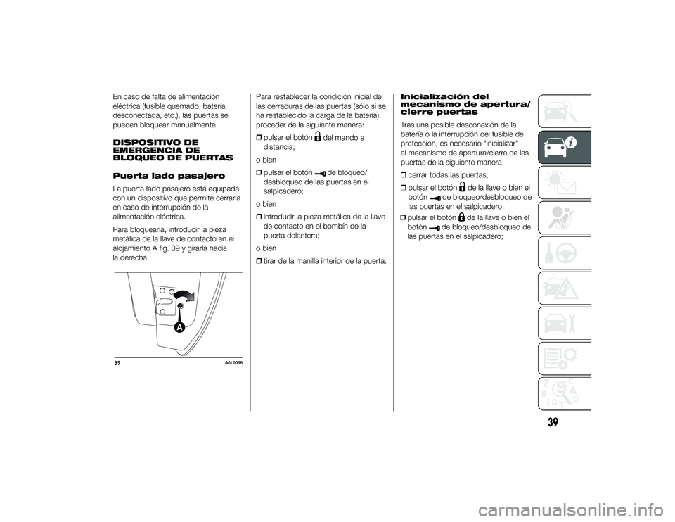 Alfa Romeo 4C 2014 Manual de Empleo y Cuidado (in Spanish) En caso de falta de alimentación
eléctrica (fusible quemado, batería
desconectada, etc.), las puertas se
pueden bloquear manualmente.
DISPOSITIVO DE
EMERGENCIA DE
BLOQUEO DE PUERTAS
Puerta lado pas Alfa Romeo 4C 2014 Manual de Empleo y Cuidado (in Spanish) En caso de falta de alimentación
eléctrica (fusible quemado, batería
desconectada, etc.), las puertas se
pueden bloquear manualmente.
DISPOSITIVO DE
EMERGENCIA DE
BLOQUEO DE PUERTAS
Puerta lado pas