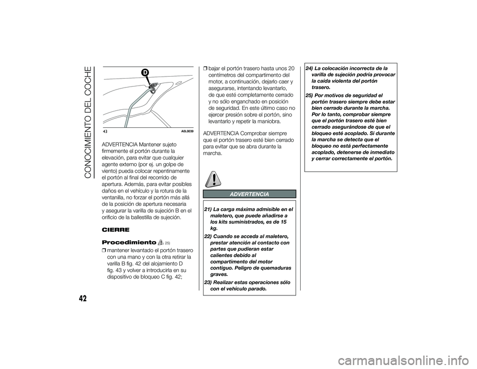 Alfa Romeo 4C 2014 Manual de Empleo y Cuidado (in Spanish) ADVERTENCIA Mantener sujeto
firmemente el portón durante la
elevación, para evitar que cualquier
agente externo (por ej. un golpe de
viento) pueda colocar repentinamente
el portón al final del reco Alfa Romeo 4C 2014 Manual de Empleo y Cuidado (in Spanish) ADVERTENCIA Mantener sujeto
firmemente el portón durante la
elevación, para evitar que cualquier
agente externo (por ej. un golpe de
viento) pueda colocar repentinamente
el portón al final del reco