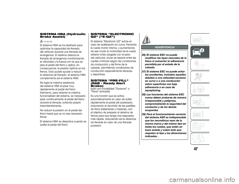 Alfa Romeo 4C 2014 Manual de Empleo y Cuidado (in Spanish) SISTEMA HBA (Hydraulic
Brake Assist)
41) 42) 43)
El sistema HBA se ha diseñado para
optimizar la capacidad de frenado
del vehículo durante una frenada de
emergencia. El sistema detecta la
frenada de Alfa Romeo 4C 2014 Manual de Empleo y Cuidado (in Spanish) SISTEMA HBA (Hydraulic
Brake Assist)
41) 42) 43)
El sistema HBA se ha diseñado para
optimizar la capacidad de frenado
del vehículo durante una frenada de
emergencia. El sistema detecta la
frenada de