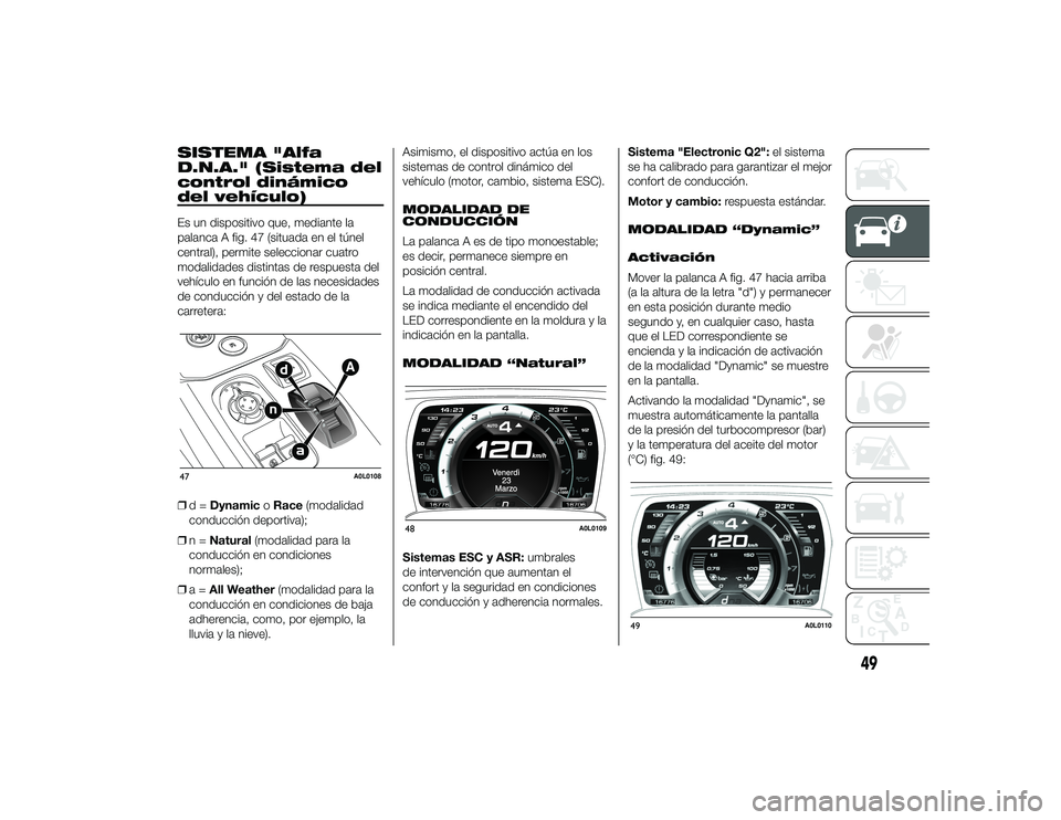 Alfa Romeo 4C 2014 Manual de Empleo y Cuidado (in Spanish) SISTEMA "Alfa
D.N.A." (Sistema del
control dinámico
del vehículo)Es un dispositivo que, mediante la
palanca A fig. 47 (situada en el túnel
central), permite seleccionar cuatro
modalidades d Alfa Romeo 4C 2014 Manual de Empleo y Cuidado (in Spanish) SISTEMA "Alfa
D.N.A." (Sistema del
control dinámico
del vehículo)Es un dispositivo que, mediante la
palanca A fig. 47 (situada en el túnel
central), permite seleccionar cuatro
modalidades d