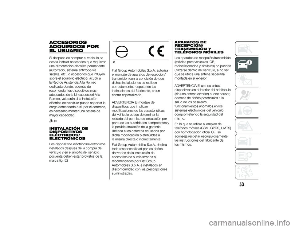 Alfa Romeo 4C 2014 Manual de Empleo y Cuidado (in Spanish) ACCESORIOS
ADQUIRIDOS POR
EL USUARIOSi después de comprar el vehículo se
desea instalar accesorios que requieren
una alimentación eléctrica permanente
(autorradio, sistema antirrobo vía
satélite Alfa Romeo 4C 2014 Manual de Empleo y Cuidado (in Spanish) ACCESORIOS
ADQUIRIDOS POR
EL USUARIOSi después de comprar el vehículo se
desea instalar accesorios que requieren
una alimentación eléctrica permanente
(autorradio, sistema antirrobo vía
satélite