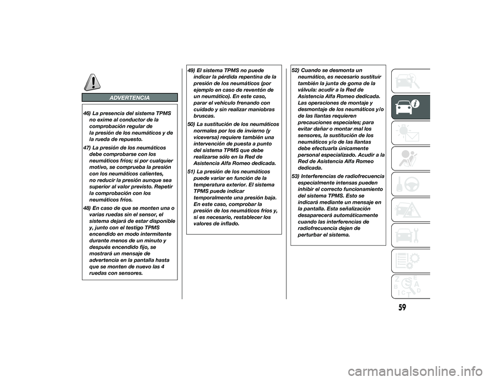 Alfa Romeo 4C 2014  Manual de Empleo y Cuidado (in Spanish) ADVERTENCIA
46) La presencia del sistema TPMSno exime al conductor de la
comprobación regular de
la presión de los neumáticos y de
la rueda de repuesto.
47) La presión de los neumáticos debe comp