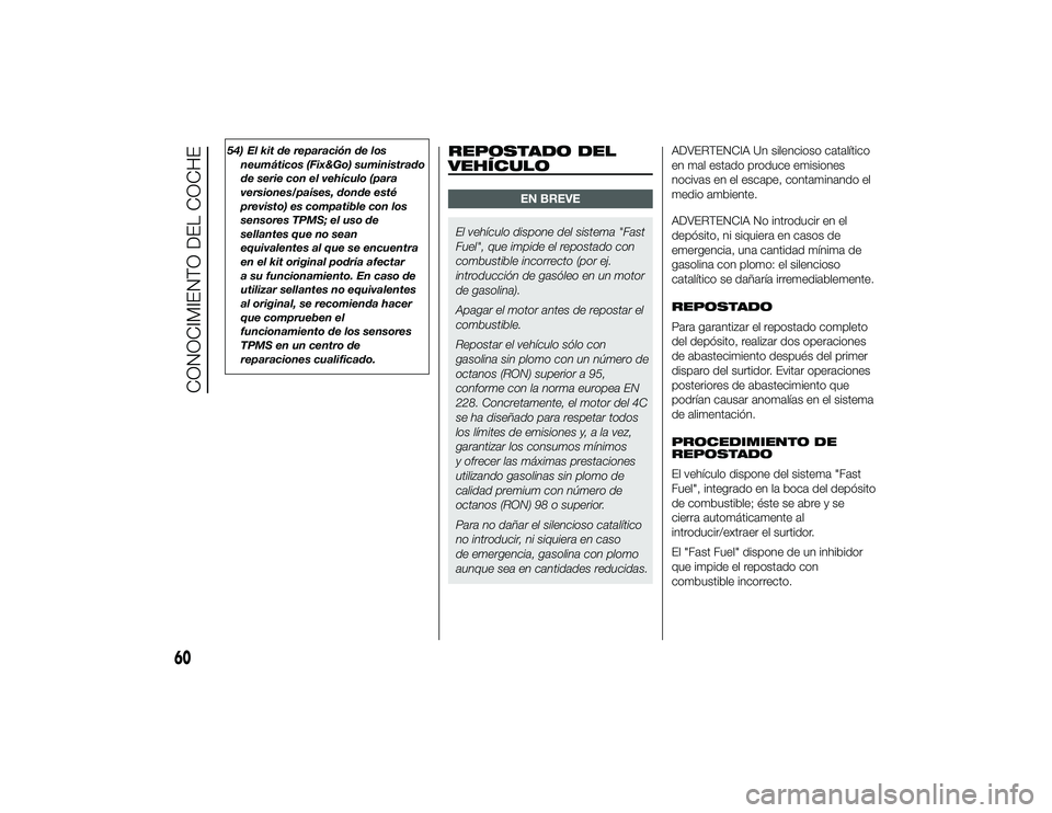 Alfa Romeo 4C 2014  Manual de Empleo y Cuidado (in Spanish) 54) El kit de reparación de losneumáticos (Fix&Go) suministrado
de serie con el vehículo (para
versiones/países, donde esté
previsto) es compatible con los
sensores TPMS; el uso de
sellantes que 