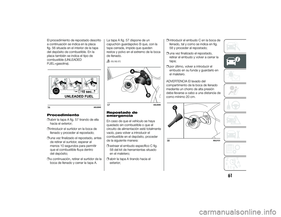 Alfa Romeo 4C 2014  Manual de Empleo y Cuidado (in Spanish) El procedimiento de repostado descrito
a continuación se indica en la placa
fig. 56 situada en el interior de la tapa
del depósito de combustible. En la
placa también se indica el tipo de
combustib