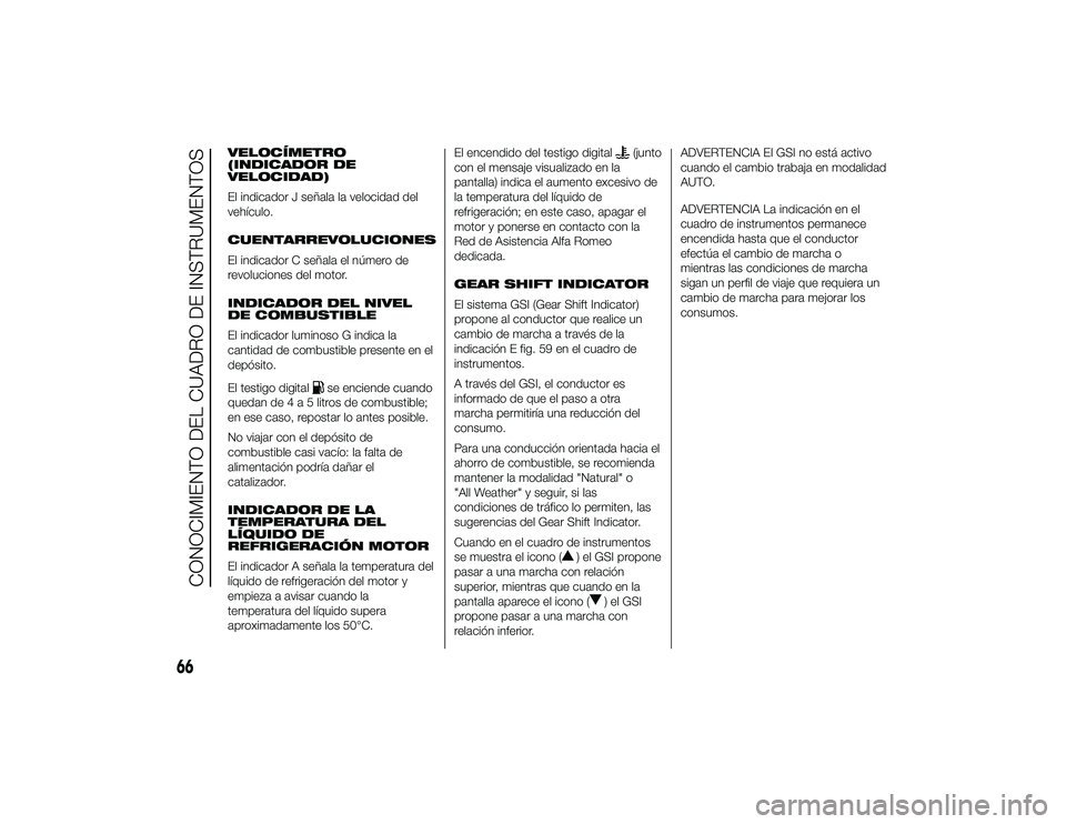 Alfa Romeo 4C 2014  Manual de Empleo y Cuidado (in Spanish) VELOCÍMETRO
(INDICADOR DE
VELOCIDAD)
El indicador J señala la velocidad del
vehículo.
CUENTARREVOLUCIONES
El indicador C señala el número de
revoluciones del motor.
INDICADOR DEL NIVEL
DE COMBUST
