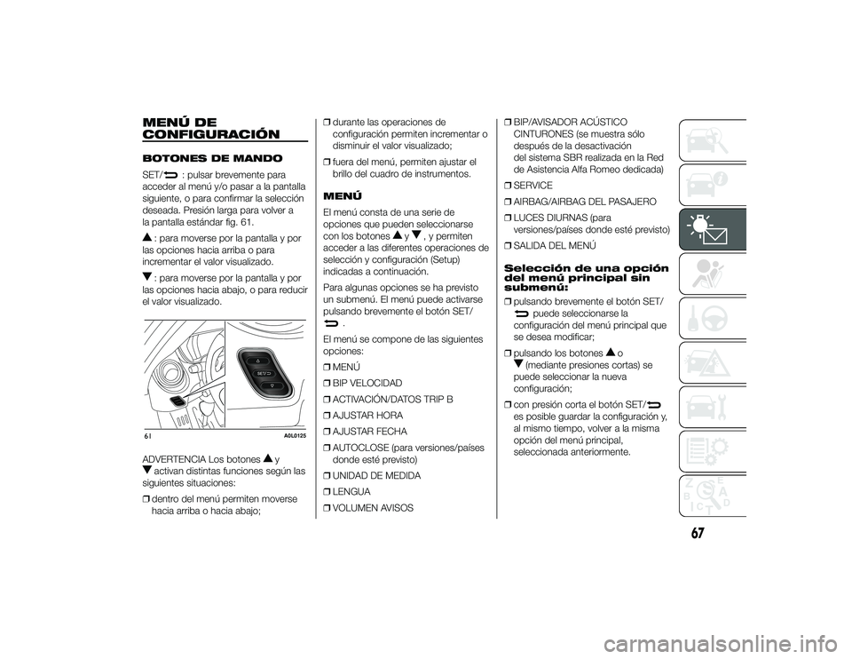 Alfa Romeo 4C 2014  Manual de Empleo y Cuidado (in Spanish) MENÚ DE
CONFIGURACIÓNBOTONES DE MANDO
SET/
: pulsar brevemente para
acceder al menú y/o pasar a la pantalla
siguiente, o para confirmar la selección
deseada. Presión larga para volver a
la pantal