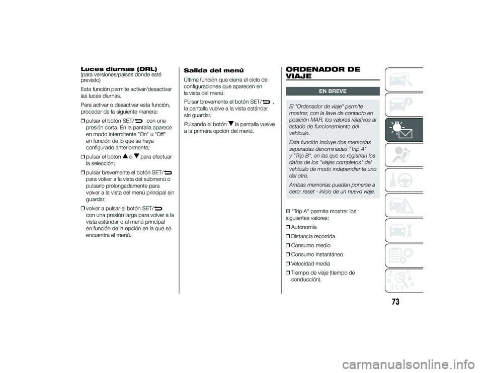 Alfa Romeo 4C 2014 Manual de Empleo y Cuidado (in Spanish) Luces diurnas (DRL)
(para versiones/países donde esté
previsto)
Esta función permite activar/desactivar
las luces diurnas.
Para activar o desactivar esta función,
proceder de la siguiente manera:
Alfa Romeo 4C 2014 Manual de Empleo y Cuidado (in Spanish) Luces diurnas (DRL)
(para versiones/países donde esté
previsto)
Esta función permite activar/desactivar
las luces diurnas.
Para activar o desactivar esta función,
proceder de la siguiente manera: