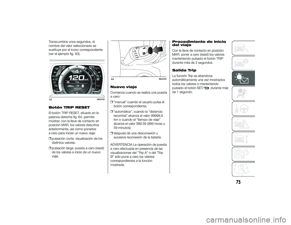 Alfa Romeo 4C 2014 Manual de Empleo y Cuidado (in Spanish) Transcurridos unos segundos, el
nombre del valor seleccionado se
sustituye por el icono correspondiente
(ver el ejemplo fig. 63).
Botón TRIP RESET
El botón TRIP RESET, situado en la
palanca derecha Alfa Romeo 4C 2014 Manual de Empleo y Cuidado (in Spanish) Transcurridos unos segundos, el
nombre del valor seleccionado se
sustituye por el icono correspondiente
(ver el ejemplo fig. 63).
Botón TRIP RESET
El botón TRIP RESET, situado en la
palanca derecha