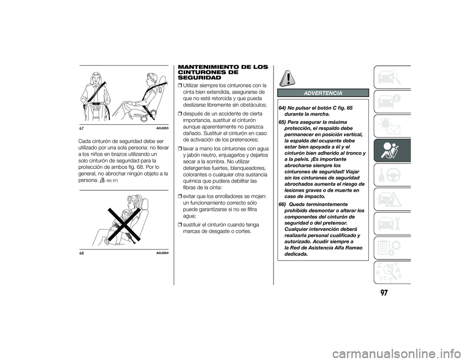 Alfa Romeo 4C 2014  Manual de Empleo y Cuidado (in Spanish) Cada cinturón de seguridad debe ser
utilizado por una sola persona: no llevar
a los niños en brazos utilizando un
solo cinturón de seguridad para la
protección de ambos fig. 68. Por lo
general, no