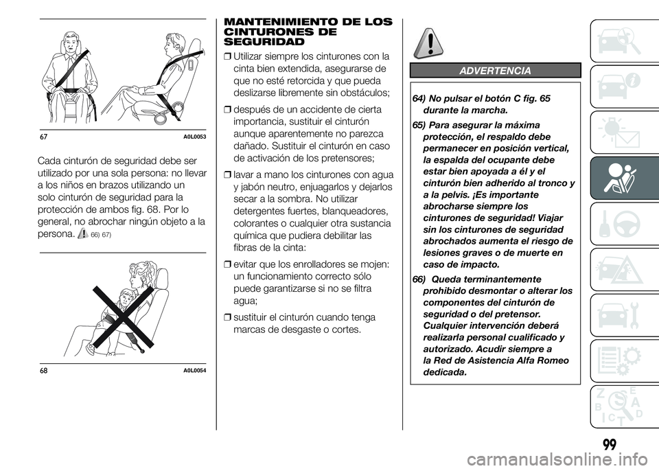 Alfa Romeo 4C 2015  Manual de Empleo y Cuidado (in Spanish) Cada cinturón de seguridad debe ser
utilizado por una sola persona: no llevar
a los niños en brazos utilizando un
solo cinturón de seguridad para la
protección de ambos fig. 68. Por lo
general, no