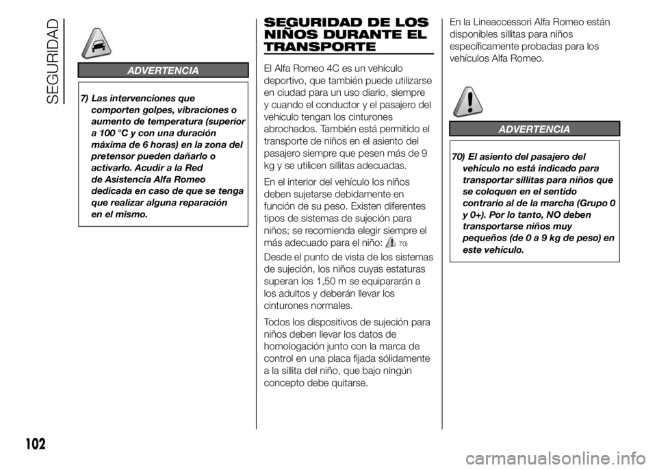 Alfa Romeo 4C 2015  Manual de Empleo y Cuidado (in Spanish) ADVERTENCIA
7) Las intervenciones que
comporten golpes, vibraciones o
aumento de temperatura (superior
a 100 °C y con una duración
máxima de 6 horas) en la zona del
pretensor pueden dañarlo o
acti