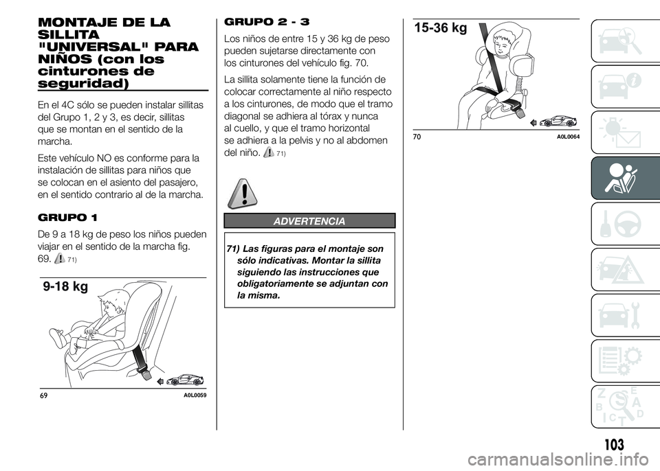 Alfa Romeo 4C 2015  Manual de Empleo y Cuidado (in Spanish) MONTAJE DE LA
SILLITA
"UNIVERSAL" PARA
NIÑOS (con los
cinturones de
seguridad)
En el 4C sólo se pueden instalar sillitas
del Grupo 1,2y3,esdecir, sillitas
que se montan en el sentido de la
m