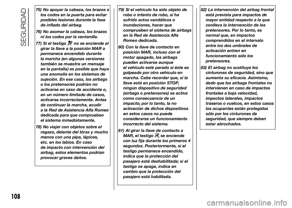 Alfa Romeo 4C 2015  Manual de Empleo y Cuidado (in Spanish) 75) No apoyar la cabeza, los brazos o
los codos en la puerta para evitar
posibles lesiones durante la fase
de inflado del airbag.
76) No asomar la cabeza, los brazos
ni los codos por la ventanilla.
77