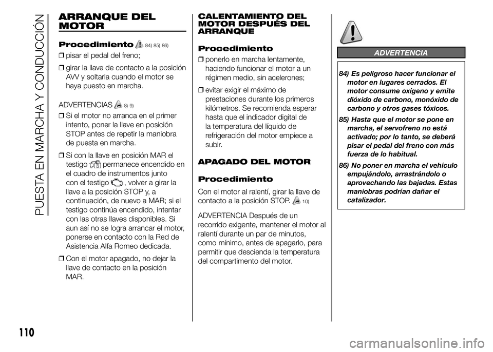 Alfa Romeo 4C 2015  Manual de Empleo y Cuidado (in Spanish) ARRANQUE DEL
MOTOR
Procedimiento84) 85) 86)
❒pisar el pedal del freno;
❒girar la llave de contacto a la posición
AVV y soltarla cuando el motor se
haya puesto en marcha.
ADVERTENCIAS
8) 9)
❒Si 