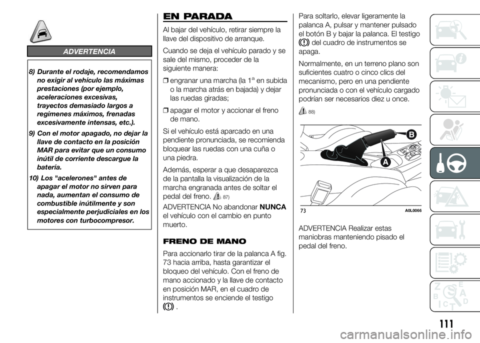Alfa Romeo 4C 2015  Manual de Empleo y Cuidado (in Spanish) ADVERTENCIA
8) Durante el rodaje, recomendamos
no exigir al vehículo las máximas
prestaciones (por ejemplo,
aceleraciones excesivas,
trayectos demasiado largos a
regímenes máximos, frenadas
excesi