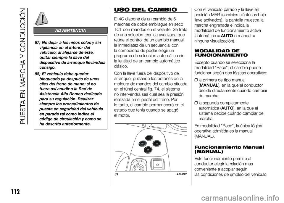 Alfa Romeo 4C 2015  Manual de Empleo y Cuidado (in Spanish) ADVERTENCIA
87) No dejar a los niños solos y sin
vigilancia en el interior del
vehículo; al alejarse de éste,
quitar siempre la llave del
dispositivo de arranque llevándola
consigo.
88) El vehícu