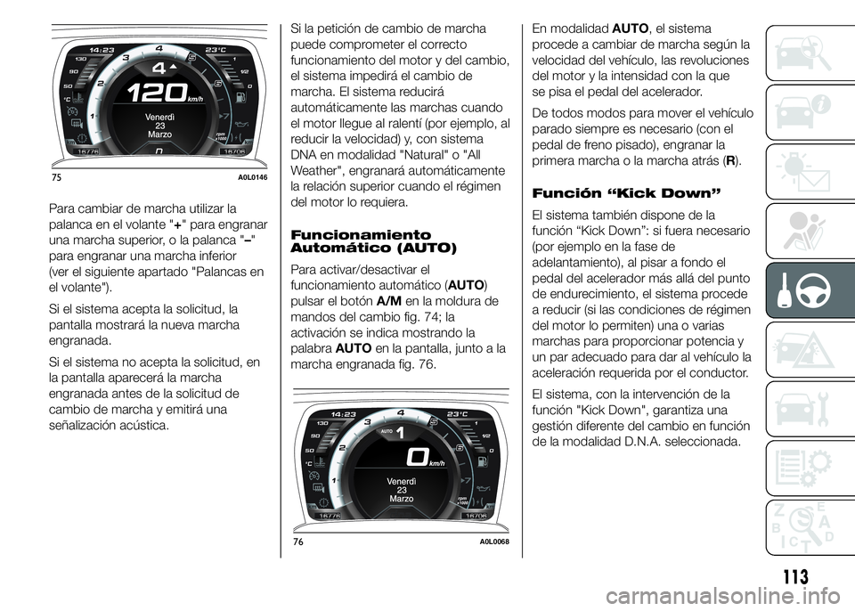 Alfa Romeo 4C 2015  Manual de Empleo y Cuidado (in Spanish) Para cambiar de marcha utilizar la
palanca en el volante "+" para engranar
una marcha superior, o la palanca "–"
para engranar una marcha inferior
(ver el siguiente apartado "Pal