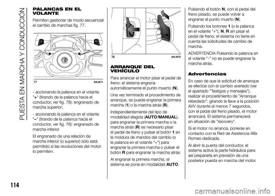 Alfa Romeo 4C 2015  Manual de Empleo y Cuidado (in Spanish) PALANCAS EN EL
VOLANTE
Permiten gestionar de modo secuencial
el cambio de marchas fig. 77.
- accionando la palanca en el volante
"+" (tirando de la palanca hacia el
conductor, ver fig. 78): en