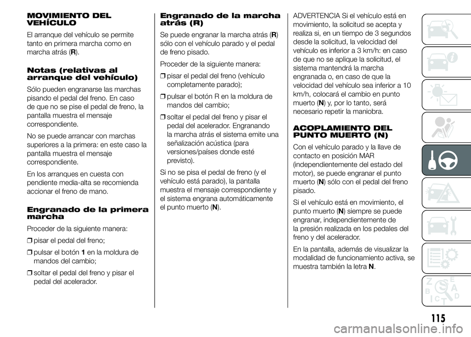 Alfa Romeo 4C 2015  Manual de Empleo y Cuidado (in Spanish) MOVIMIENTO DEL
VEHÍCULO
El arranque del vehículo se permite
tanto en primera marcha como en
marcha atrás (R).
Notas (relativas al
arranque del vehículo)
Sólo pueden engranarse las marchas
pisando