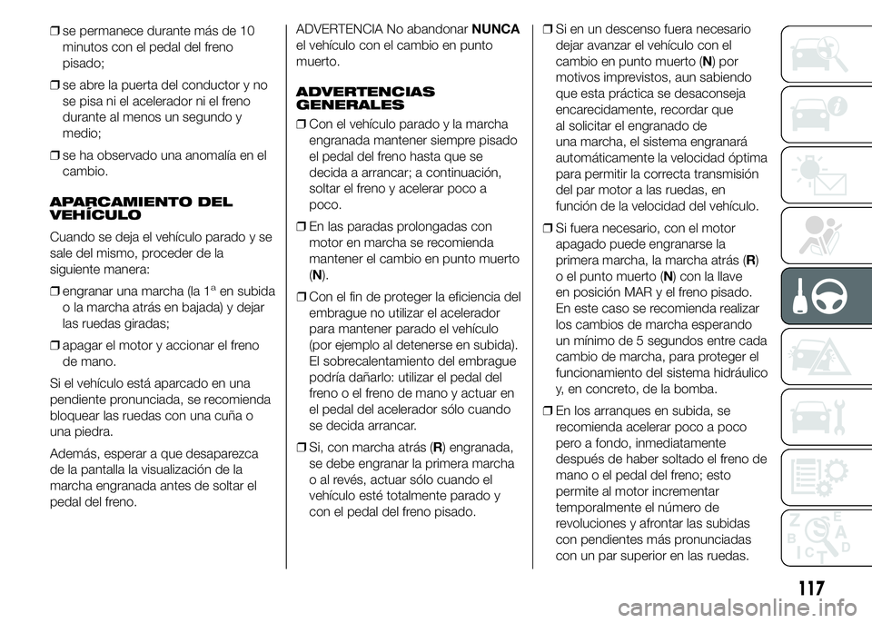 Alfa Romeo 4C 2015  Manual de Empleo y Cuidado (in Spanish) ❒se permanece durante más de 10
minutos con el pedal del freno
pisado;
❒se abre la puerta del conductor y no
se pisa ni el acelerador ni el freno
durante al menos un segundo y
medio;
❒se ha obs