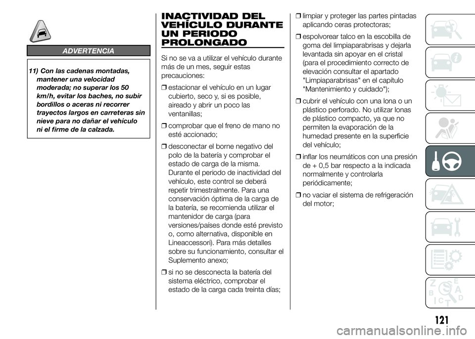 Alfa Romeo 4C 2015  Manual de Empleo y Cuidado (in Spanish) ADVERTENCIA
11) Con las cadenas montadas,
mantener una velocidad
moderada; no superar los 50
km/h, evitar los baches, no subir
bordillos o aceras ni recorrer
trayectos largos en carreteras sin
nieve p