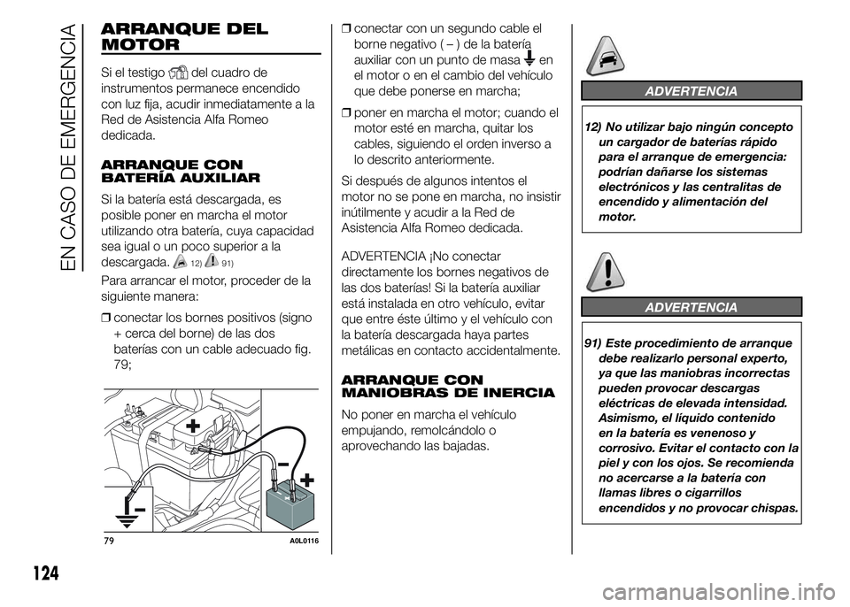 Alfa Romeo 4C 2015  Manual de Empleo y Cuidado (in Spanish) ARRANQUE DEL
MOTOR
Si el testigodel cuadro de
instrumentos permanece encendido
con luz fija, acudir inmediatamente a la
Red de Asistencia Alfa Romeo
dedicada.
ARRANQUE CON
BATERÍA AUXILIAR
Si la bate
