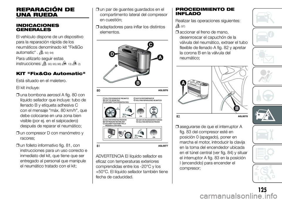 Alfa Romeo 4C 2015  Manual de Empleo y Cuidado (in Spanish) REPARACIÓN DE
UNA RUEDA
INDICACIONES
GENERALES
El vehículo dispone de un dispositivo
para la reparación rápida de los
neumáticos denominado kit "Fix&Go
automatic“ .
92) 94)
Para utilizarlo 