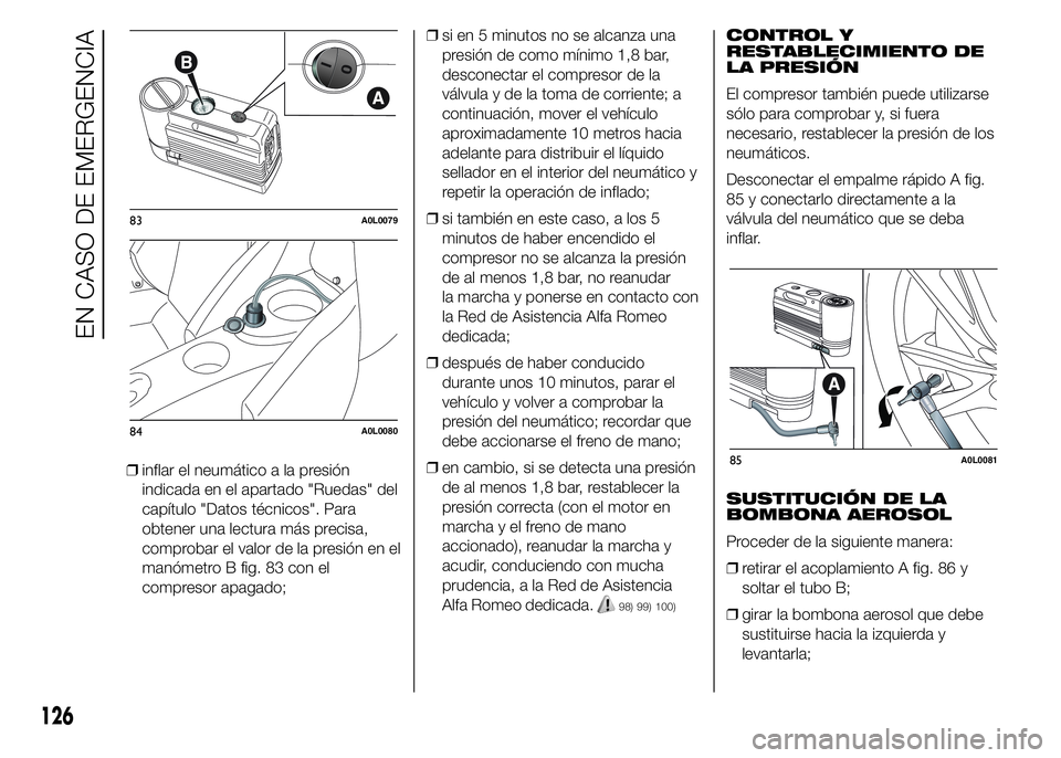 Alfa Romeo 4C 2015  Manual de Empleo y Cuidado (in Spanish) ❒inflar el neumático a la presión
indicada en el apartado "Ruedas" del
capítulo "Datos técnicos". Para
obtener una lectura más precisa,
comprobar el valor de la presión en el
m