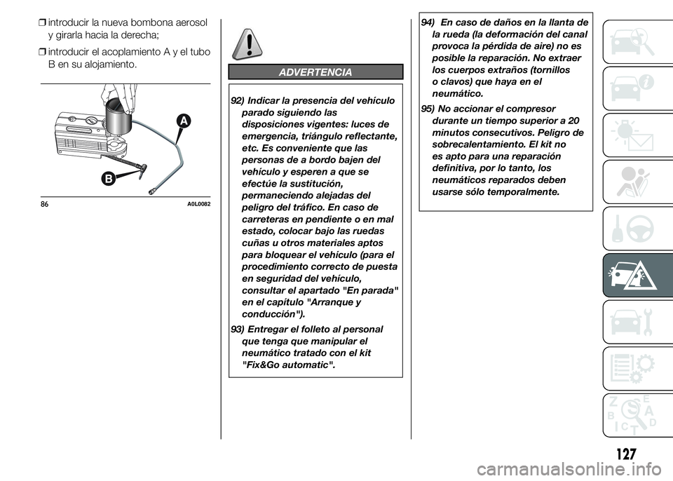 Alfa Romeo 4C 2015  Manual de Empleo y Cuidado (in Spanish) ❒introducir la nueva bombona aerosol
y girarla hacia la derecha;
❒introducir el acoplamientoAyeltubo
B en su alojamiento.
ADVERTENCIA
92) Indicar la presencia del vehículo
parado siguiendo las
di