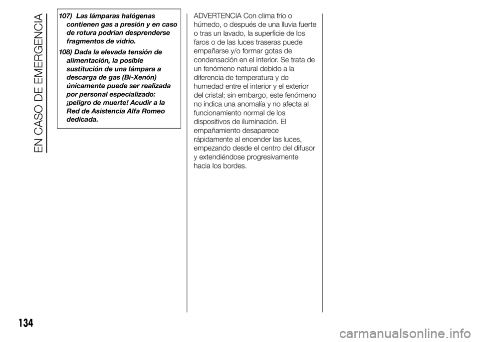 Alfa Romeo 4C 2015  Manual de Empleo y Cuidado (in Spanish) 107) Las lámparas halógenas
contienen gas a presión y en caso
de rotura podrían desprenderse
fragmentos de vidrio.
108) Dada la elevada tensión de
alimentación, la posible
sustitución de una l