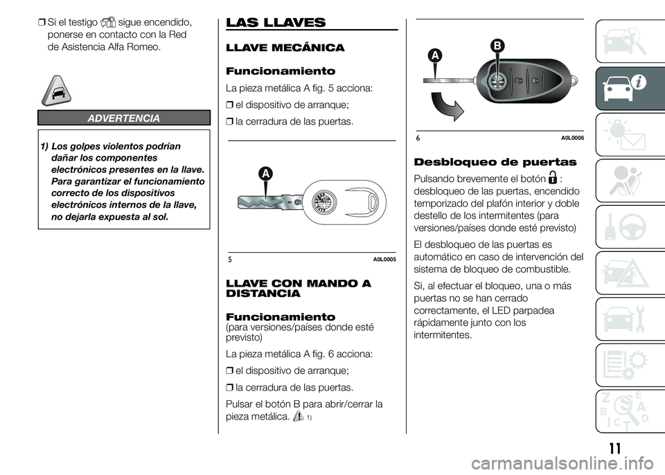 Alfa Romeo 4C 2015 Manual de Empleo y Cuidado (in Spanish) ❒Si el testigosigue encendido,
ponerse en contacto con la Red
de Asistencia Alfa Romeo.
ADVERTENCIA
1) Los golpes violentos podrían
dañar los componentes
electrónicos presentes en la llave.
Para Alfa Romeo 4C 2015 Manual de Empleo y Cuidado (in Spanish) ❒Si el testigosigue encendido,
ponerse en contacto con la Red
de Asistencia Alfa Romeo.
ADVERTENCIA
1) Los golpes violentos podrían
dañar los componentes
electrónicos presentes en la llave.
Para