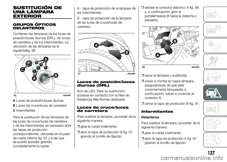 Alfa Romeo 4C 2015  Manual de Empleo y Cuidado (in Spanish) SUSTITUCIÓN DE
UNA LÁMPARA
EXTERIOR
GRUPOS ÓPTICOS
DELANTEROS
Contienen las lámparas de las luces de
posición/luces diurnas (DRL), de cruce,
de carretera y de los intermitentes. La
ubicación de 