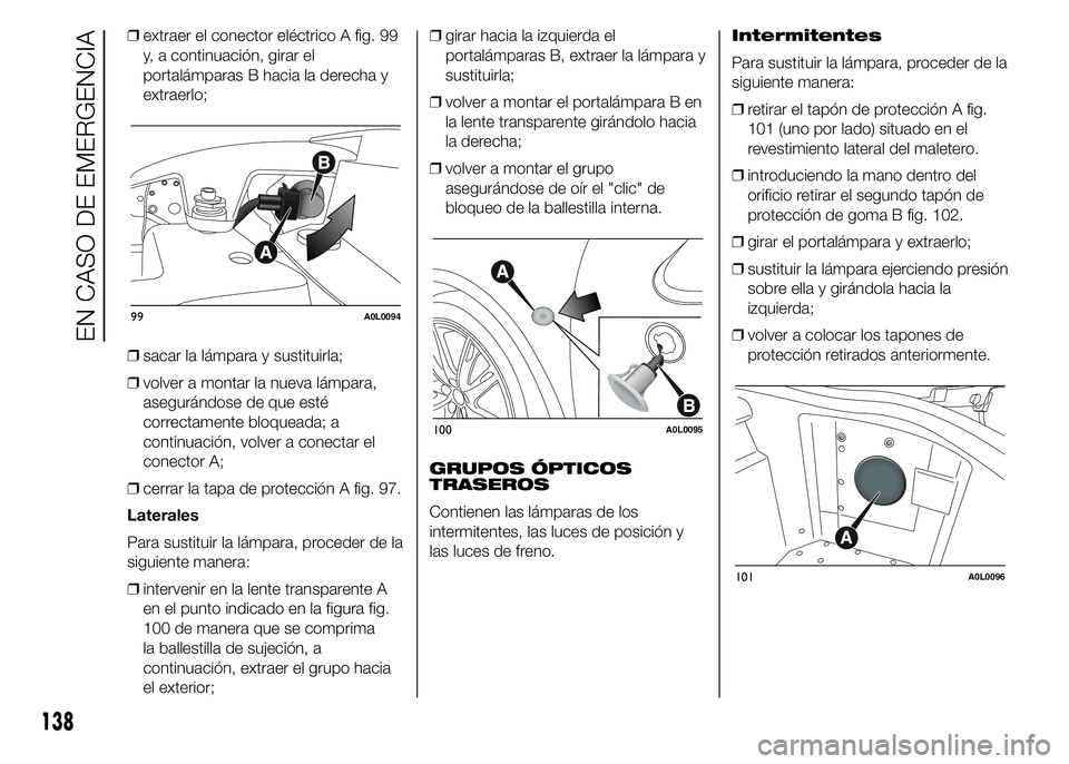 Alfa Romeo 4C 2015  Manual de Empleo y Cuidado (in Spanish) ❒extraer el conector eléctrico A fig. 99
y, a continuación, girar el
portalámparas B hacia la derecha y
extraerlo;
❒sacar la lámpara y sustituirla;
❒volver a montar la nueva lámpara,
asegur