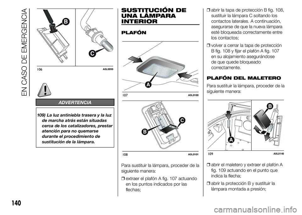 Alfa Romeo 4C 2015  Manual de Empleo y Cuidado (in Spanish) ADVERTENCIA
109) La luz antiniebla trasera y la luz
de marcha atrás están situadas
cerca de los catalizadores, prestar
atención para no quemarse
durante el procedimiento de
sustitución de la lámp