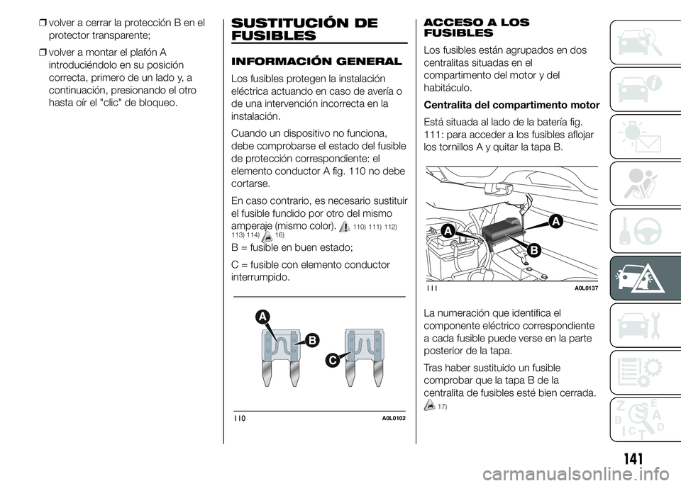 Alfa Romeo 4C 2015  Manual de Empleo y Cuidado (in Spanish) ❒volver a cerrar la protección B en el
protector transparente;
❒volver a montar el plafón A
introduciéndolo en su posición
correcta, primero de un lado y, a
continuación, presionando el otro
