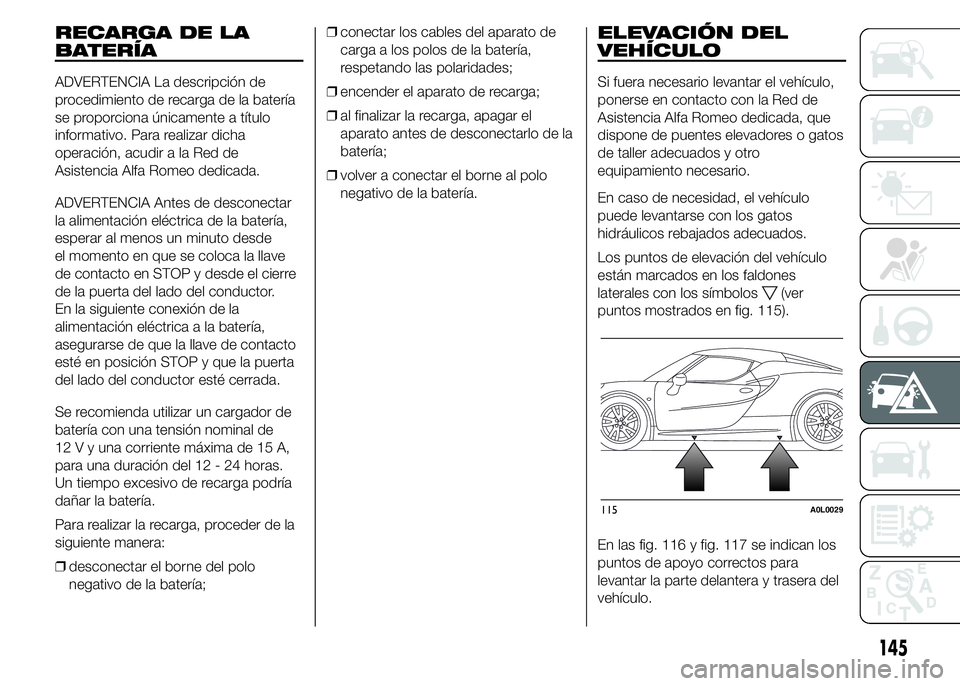 Alfa Romeo 4C 2015  Manual de Empleo y Cuidado (in Spanish) RECARGA DE LA
BATERÍA
ADVERTENCIA La descripción de
procedimiento de recarga de la batería
se proporciona únicamente a título
informativo. Para realizar dicha
operación, acudir a la Red de
Asist