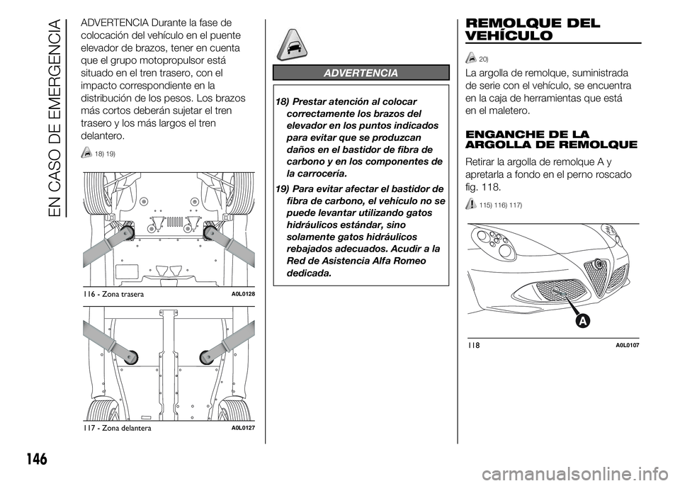 Alfa Romeo 4C 2015  Manual de Empleo y Cuidado (in Spanish) ADVERTENCIA Durante la fase de
colocación del vehículo en el puente
elevador de brazos, tener en cuenta
que el grupo motopropulsor está
situado en el tren trasero, con el
impacto correspondiente en