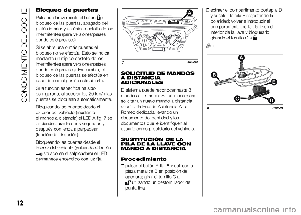 Alfa Romeo 4C 2015  Manual de Empleo y Cuidado (in Spanish) Bloqueo de puertas
Pulsando brevemente el botón
:
bloqueo de las puertas, apagado del
plafón interior y un único destello de los
intermitentes (para versiones/países
donde esté previsto)
Si se ab