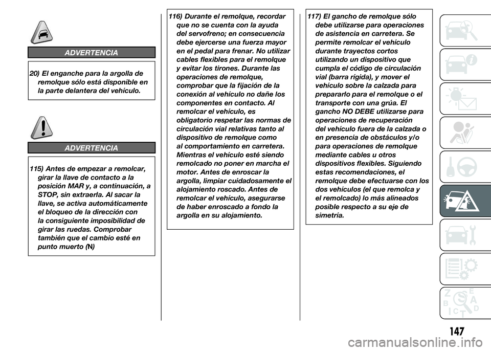 Alfa Romeo 4C 2015  Manual de Empleo y Cuidado (in Spanish) ADVERTENCIA
20) El enganche para la argolla de
remolque sólo está disponible en
la parte delantera del vehículo.
ADVERTENCIA
115) Antes de empezar a remolcar,
girar la llave de contacto a la
posici