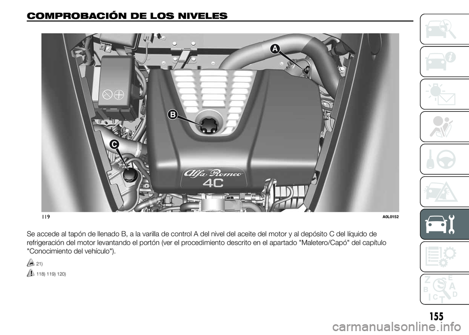 Alfa Romeo 4C 2015  Manual de Empleo y Cuidado (in Spanish) COMPROBACIÓN DE LOS NIVELES.
Se accede al tapón de llenado B, a la varilla de control A del nivel del aceite del motor y al depósito C del líquido de
refrigeración del motor levantando el portón